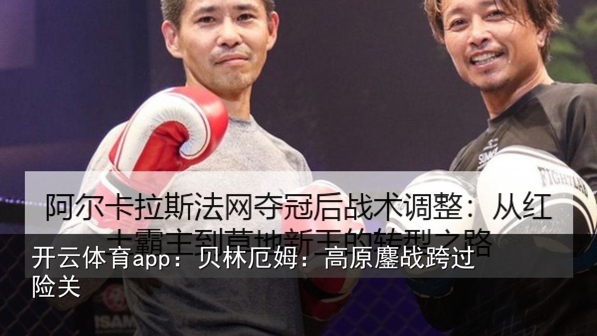 开云体育app：贝林厄姆：高原鏖战跨过险关