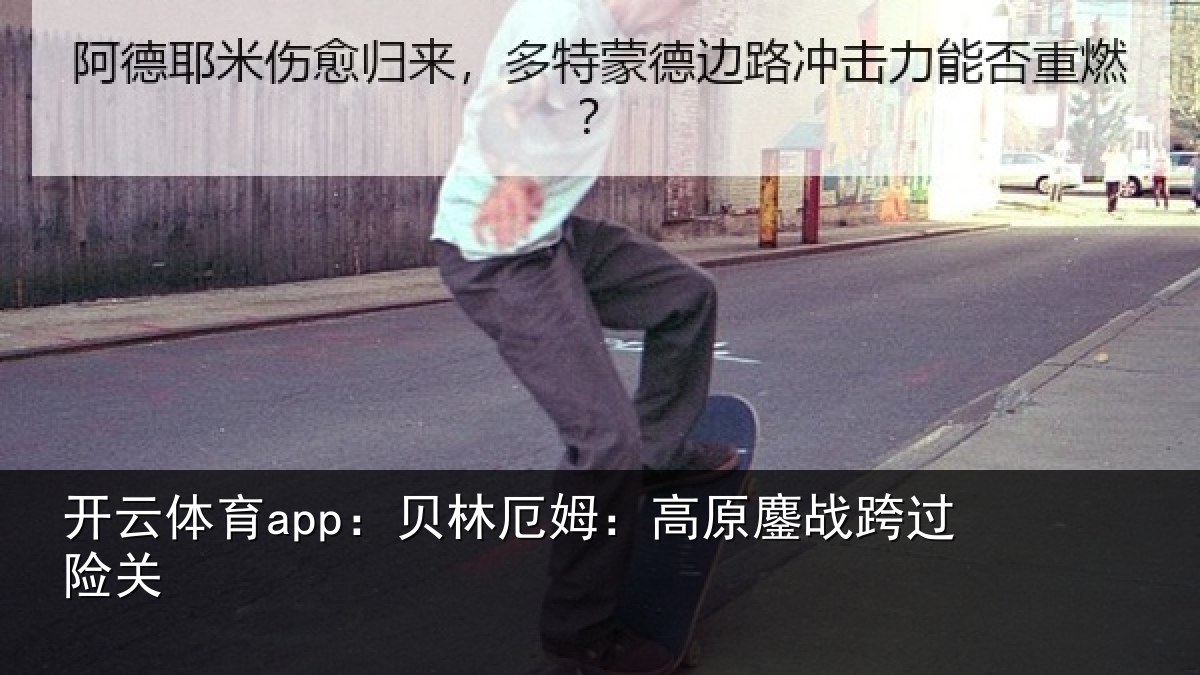 开云体育app：贝林厄姆：高原鏖战跨过险关