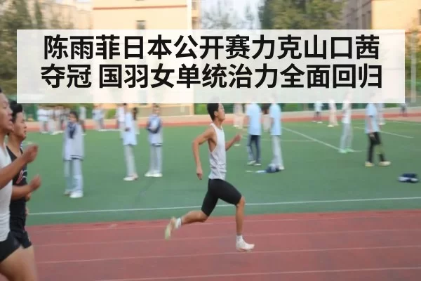 陈雨菲日本公开赛力克山口茜夺冠 国羽女单统治力全面回归