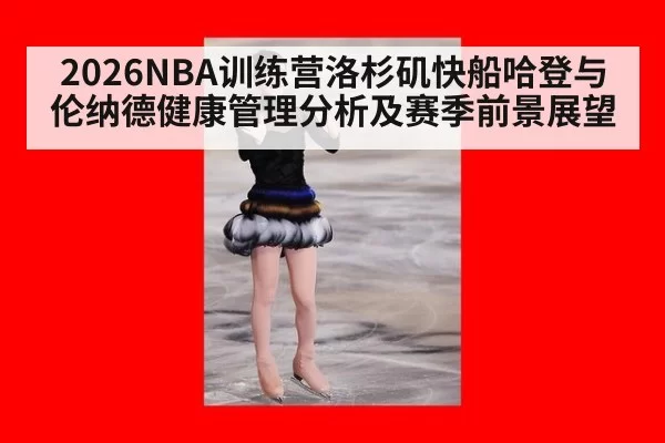 2026NBA训练营洛杉矶快船哈登与伦纳德健康管理分析及赛季前景展望