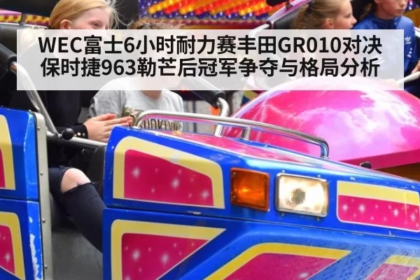WEC富士6小时耐力赛丰田GR010对决保时捷963勒芒后冠军争夺与格局分析